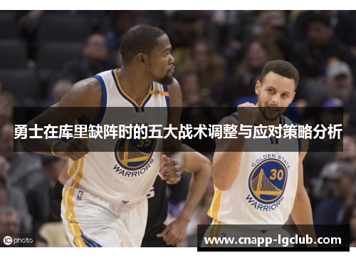 勇士在库里缺阵时的五大战术调整与应对策略分析