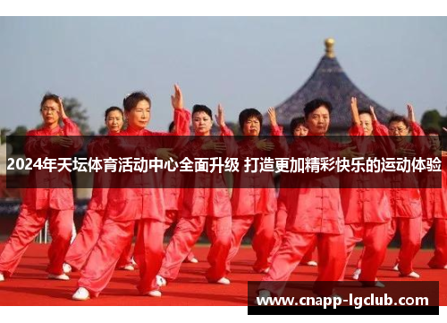 2024年天坛体育活动中心全面升级 打造更加精彩快乐的运动体验