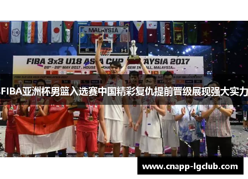 FIBA亚洲杯男篮入选赛中国精彩复仇提前晋级展现强大实力
