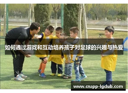如何通过游戏和互动培养孩子对足球的兴趣与热爱