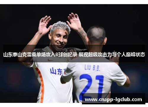 山东泰山克雷桑单场攻入8球创纪录 展现超级攻击力与个人巅峰状态