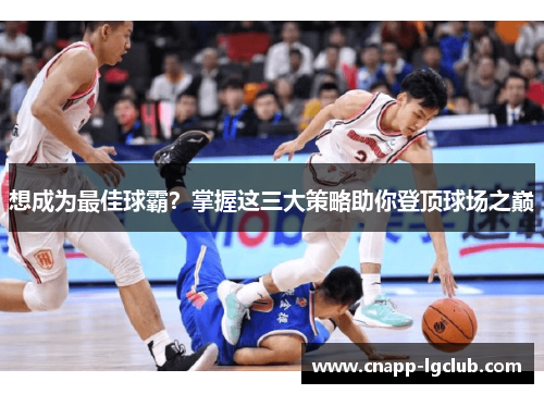 想成为最佳球霸？掌握这三大策略助你登顶球场之巅