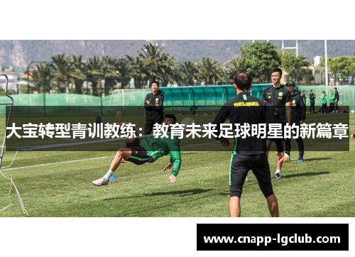 大宝转型青训教练：教育未来足球明星的新篇章