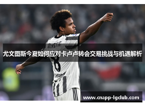 尤文图斯今夏如何应对卡卢卢转会交易挑战与机遇解析