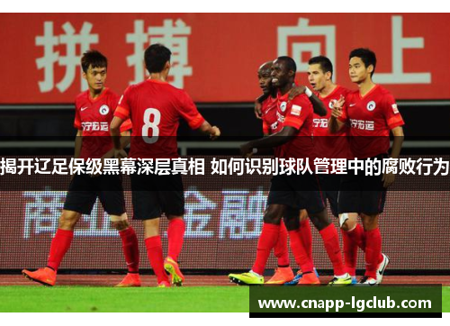 揭开辽足保级黑幕深层真相 如何识别球队管理中的腐败行为