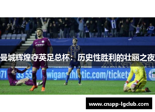 曼城辉煌夺英足总杯：历史性胜利的壮丽之夜