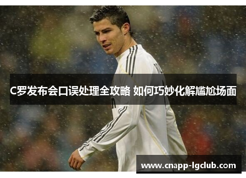 C罗发布会口误处理全攻略 如何巧妙化解尴尬场面