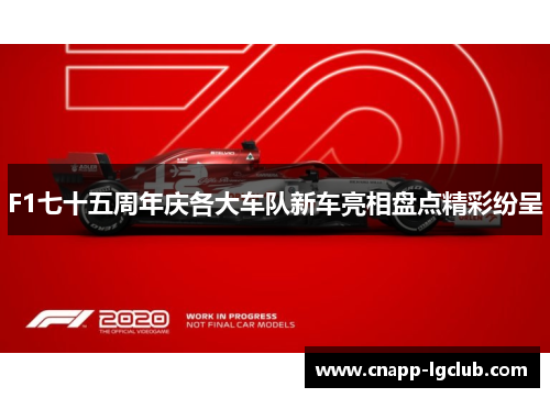 F1七十五周年庆各大车队新车亮相盘点精彩纷呈