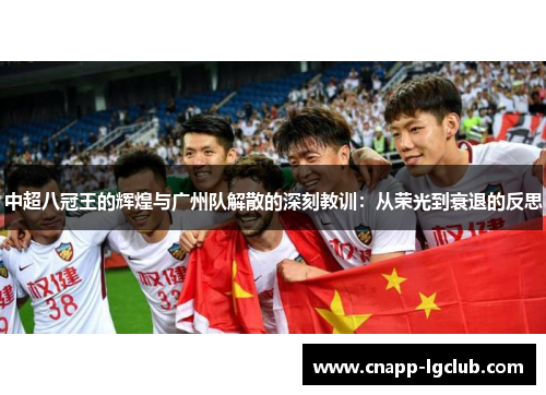 中超八冠王的辉煌与广州队解散的深刻教训：从荣光到衰退的反思