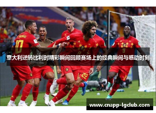 意大利逆转比利时精彩瞬间回顾赛场上的经典瞬间与感动时刻