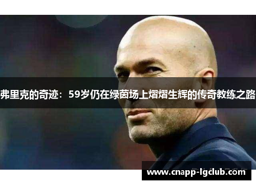弗里克的奇迹：59岁仍在绿茵场上熠熠生辉的传奇教练之路