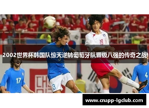 2002世界杯韩国队惊天逆转葡萄牙队晋级八强的传奇之战