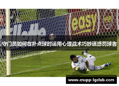 守门员如何在扑点球时运用心理战术巧妙迷惑罚球者