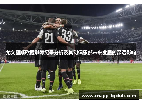 尤文图斯欧冠耻辱纪录分析及其对俱乐部未来发展的深远影响