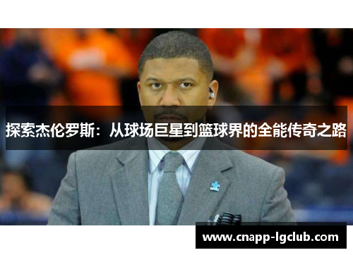 探索杰伦罗斯：从球场巨星到篮球界的全能传奇之路