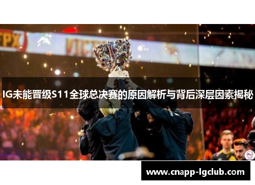 IG未能晋级S11全球总决赛的原因解析与背后深层因素揭秘