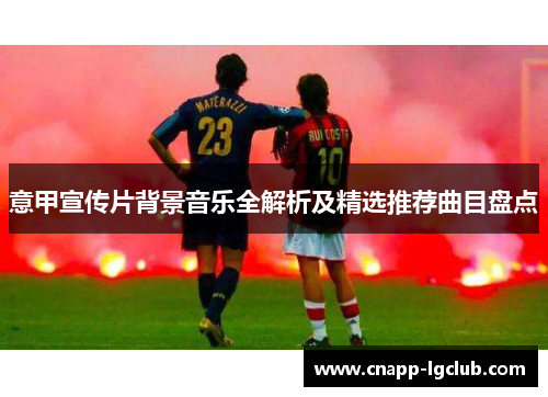 意甲宣传片背景音乐全解析及精选推荐曲目盘点