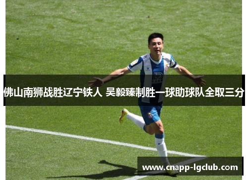 佛山南狮战胜辽宁铁人 吴毅臻制胜一球助球队全取三分