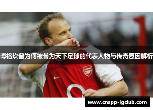 博格坎普为何被誉为天下足球的代表人物与传奇原因解析
