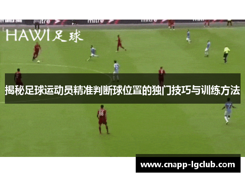 揭秘足球运动员精准判断球位置的独门技巧与训练方法