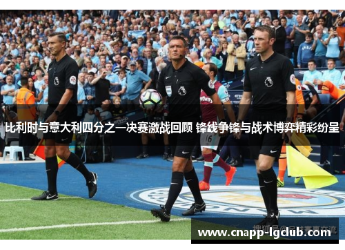 比利时与意大利四分之一决赛激战回顾 锋线争锋与战术博弈精彩纷呈