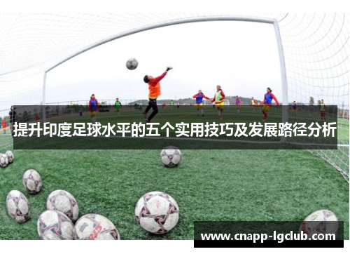 提升印度足球水平的五个实用技巧及发展路径分析