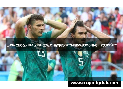 巴西队为何在2014世界杯主场遭遇德国惨败的深层次战术心理与历史原因分析