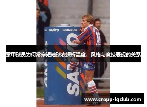 意甲球员为何常穿短袖球衣探析温度、风格与竞技表现的关系