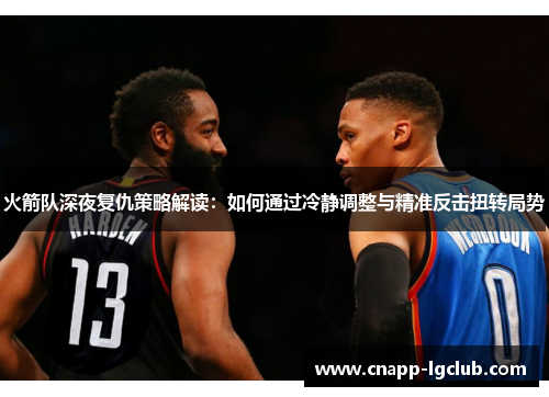 火箭队深夜复仇策略解读：如何通过冷静调整与精准反击扭转局势