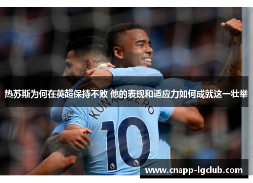 热苏斯为何在英超保持不败 他的表现和适应力如何成就这一壮举