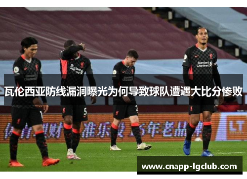 瓦伦西亚防线漏洞曝光为何导致球队遭遇大比分惨败