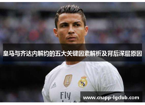皇马与齐达内解约的五大关键因素解析及背后深层原因