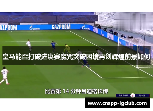 皇马能否打破进决赛魔咒突破困境再创辉煌前景如何