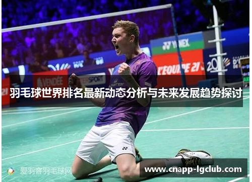 羽毛球世界排名最新动态分析与未来发展趋势探讨