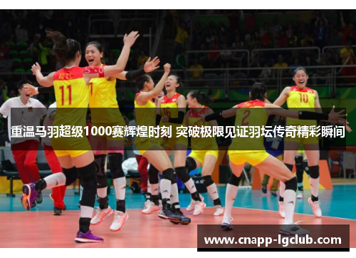 重温马羽超级1000赛辉煌时刻 突破极限见证羽坛传奇精彩瞬间