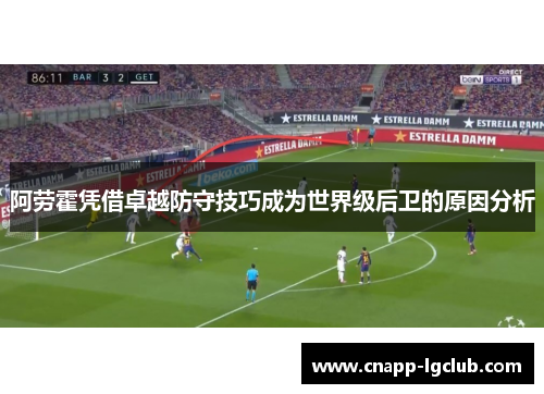 阿劳霍凭借卓越防守技巧成为世界级后卫的原因分析