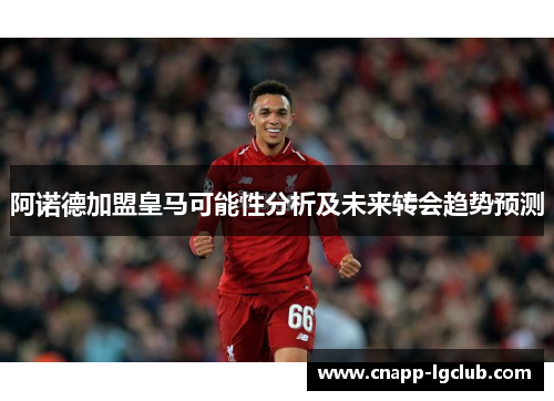 阿诺德加盟皇马可能性分析及未来转会趋势预测