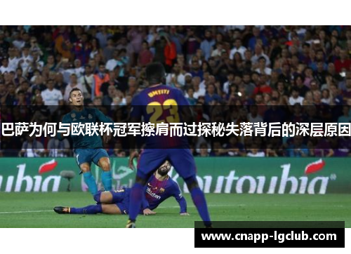 巴萨为何与欧联杯冠军擦肩而过探秘失落背后的深层原因