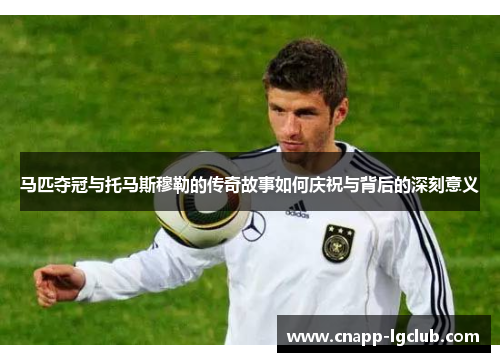 马匹夺冠与托马斯穆勒的传奇故事如何庆祝与背后的深刻意义