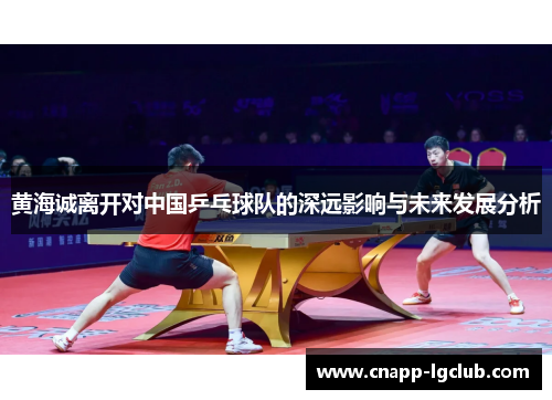 黄海诚离开对中国乒乓球队的深远影响与未来发展分析
