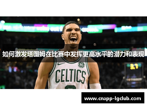 如何激发塔图姆在比赛中发挥更高水平的潜力和表现