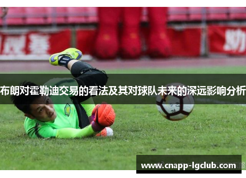 布朗对霍勒迪交易的看法及其对球队未来的深远影响分析