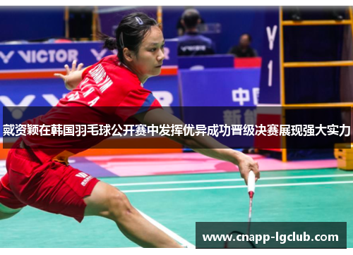 戴资颖在韩国羽毛球公开赛中发挥优异成功晋级决赛展现强大实力