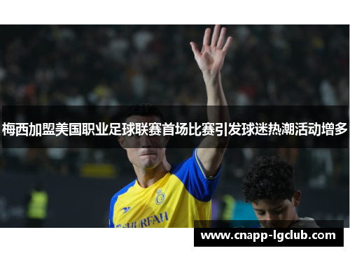 梅西加盟美国职业足球联赛首场比赛引发球迷热潮活动增多