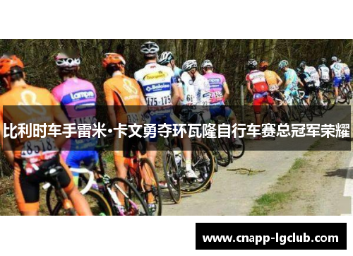 比利时车手雷米·卡文勇夺环瓦隆自行车赛总冠军荣耀