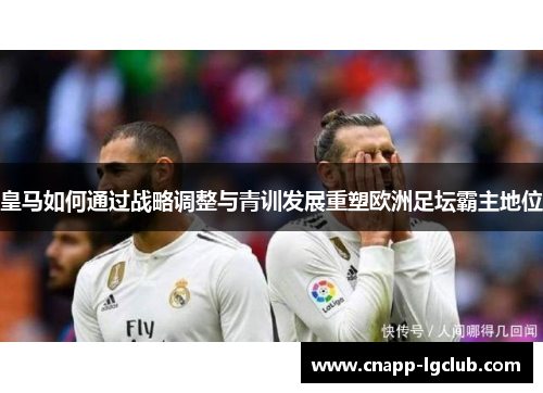 皇马如何通过战略调整与青训发展重塑欧洲足坛霸主地位