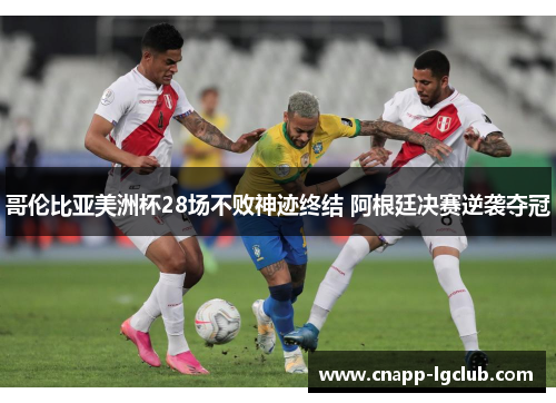哥伦比亚美洲杯28场不败神迹终结 阿根廷决赛逆袭夺冠 哥伦比亚美洲杯28场不败神迹终结 阿根廷决赛逆袭夺冠