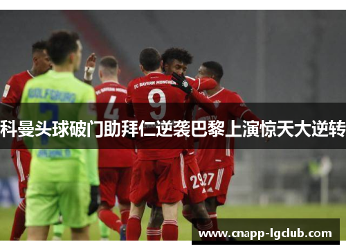科曼头球破门助拜仁逆袭巴黎上演惊天大逆转