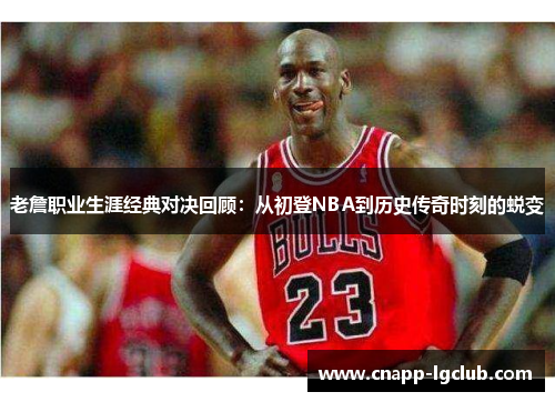 老詹职业生涯经典对决回顾：从初登NBA到历史传奇时刻的蜕变