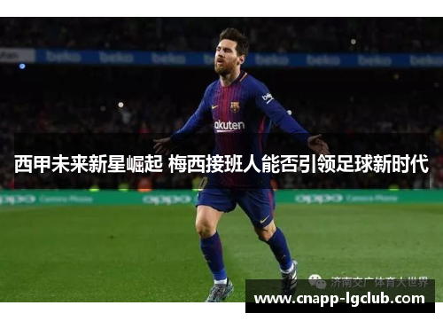 西甲未来新星崛起 梅西接班人能否引领足球新时代